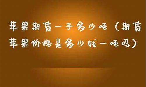 苹果期货多少钱门槛(苹果期货需要多少钱可以操作)_https://www.liaoxian666.com_股指期货开户_第2张