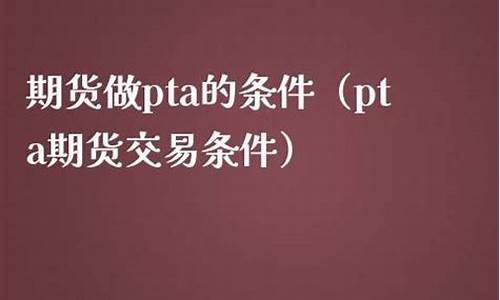 做PTA期货选哪个期货平台好(pta期货交易门槛)_https://www.liaoxian666.com_原油期货开户_第2张