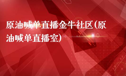 原油喊单直播金牛社区(原油喊单直播室)_https://www.liaoxian666.com_股指期货开户_第1张