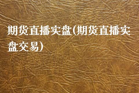 期货直播实盘(期货直播实盘交易)_https://www.liaoxian666.com_原油期货开户_第1张