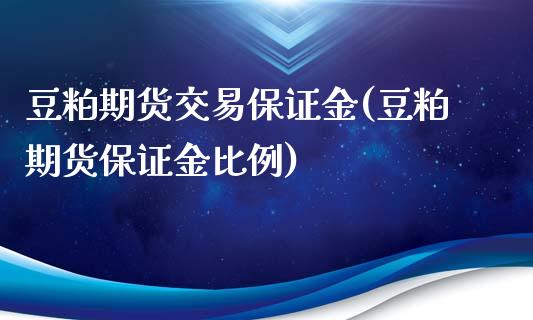 豆粕期货交易保证金(豆粕期货保证金比例)_https://www.liaoxian666.com_股指期货开户_第1张