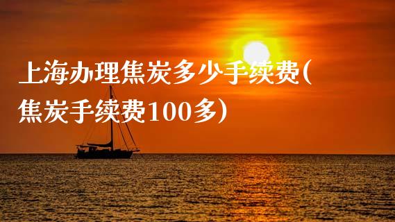 上海办理焦炭多少手续费(焦炭手续费100多)_https://www.liaoxian666.com_国际期货开户_第1张