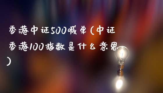 香港中证500喊单(中证香港100指数是什么意思)_https://www.liaoxian666.com_原油期货开户_第1张