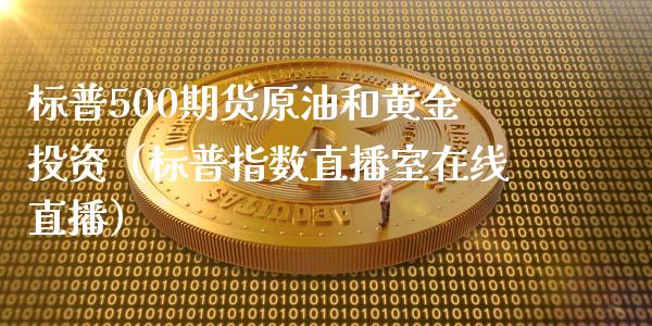 标普500期货原油和黄金投资（标普指数直播室在线直播）_https://www.liaoxian666.com_期货开户_第1张