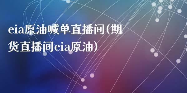 eia原油喊单直播间(期货直播间eia原油)_https://www.liaoxian666.com_国际期货开户_第1张