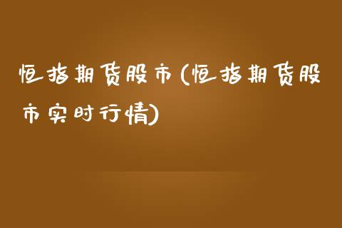 恒指期货股市(恒指期货股市实时行情)_https://www.liaoxian666.com_国际期货开户_第1张