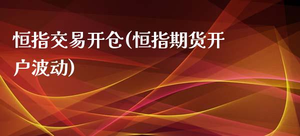 恒指交易开仓(恒指期货开户波动)_https://www.liaoxian666.com_期货开户_第1张