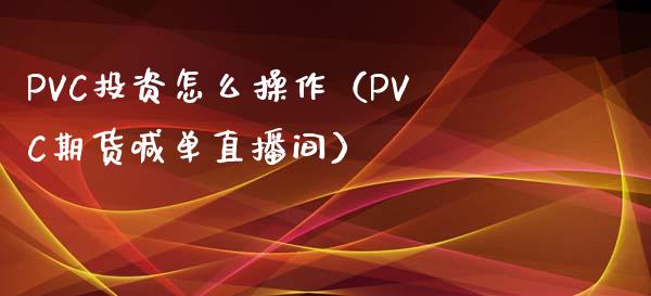 PVC投资怎么操作（PVC期货喊单直播间）_https://www.liaoxian666.com_恒指期货开户_第1张