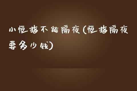 小恒指不能隔夜(恒指隔夜要多少钱)_https://www.liaoxian666.com_原油期货开户_第1张