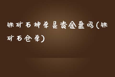 铁矿石神单是资金盘吗(铁矿石仓单)_https://www.liaoxian666.com_期货开户_第1张