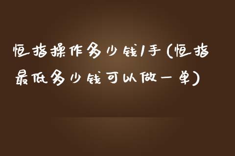 恒指操作多少钱1手(恒指最低多少钱可以做一单)_https://www.liaoxian666.com_恒指期货开户_第1张