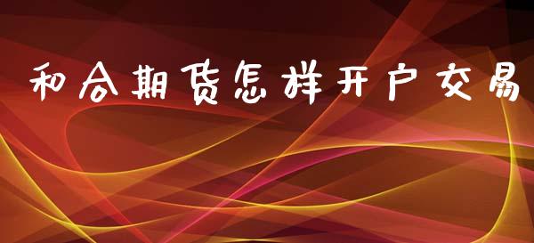 和合期货怎样开户交易_https://www.liaoxian666.com_黄金期货开户_第1张