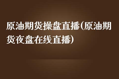 原油期货操盘直播(原油期货夜盘在线直播)_https://www.liaoxian666.com_国际期货开户_第1张