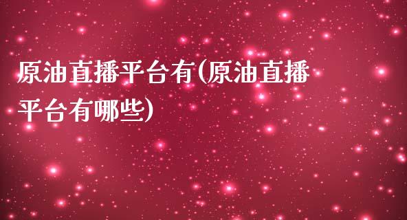 原油直播平台有(原油直播平台有哪些)_https://www.liaoxian666.com_原油期货开户_第1张