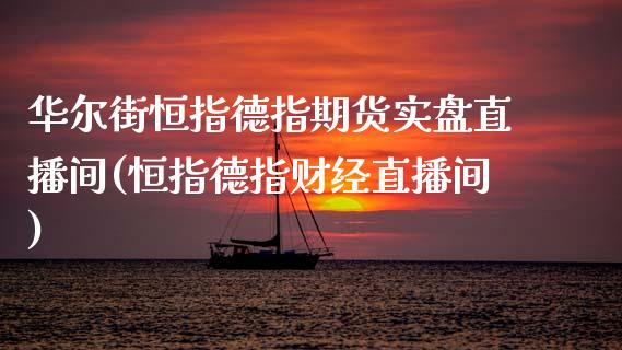 华尔街恒指德指期货实盘直播间(恒指德指财经直播间)_https://www.liaoxian666.com_期货开户_第1张