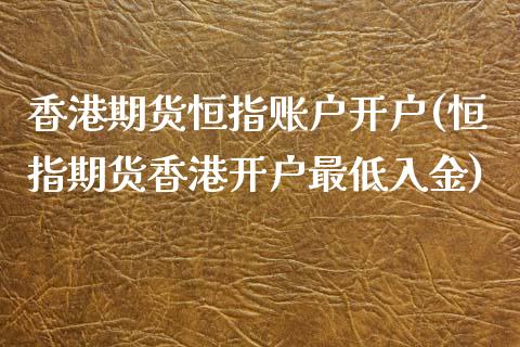 香港期货恒指账户开户(恒指期货香港开户最低入金)_https://www.liaoxian666.com_股指期货开户_第1张