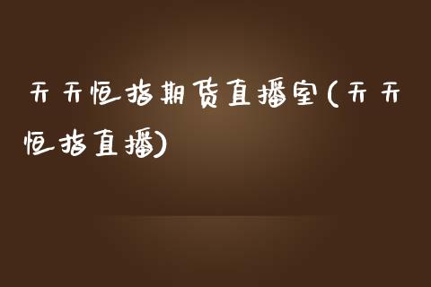 天天恒指期货直播室(天天恒指直播)_https://www.liaoxian666.com_股指期货开户_第1张