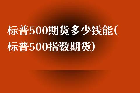 标普500期货多少钱能(标普500指数期货)_https://www.liaoxian666.com_股指期货开户_第1张