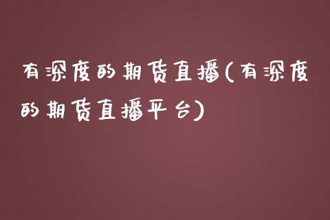 有深度的期货直播(有深度的期货直播平台)_https://www.liaoxian666.com_原油期货开户_第1张