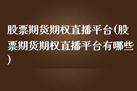 股票期货期权直播平台(股票期货期权直播平台有哪些)_https://www.liaoxian666.com_黄金期货开户_第1张