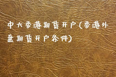 中大香港期货开户(香港外盘期货开户条件)_https://www.liaoxian666.com_国际期货开户_第1张