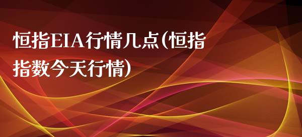 恒指EIA行情几点(恒指指数今天行情)_https://www.liaoxian666.com_恒指期货开户_第1张