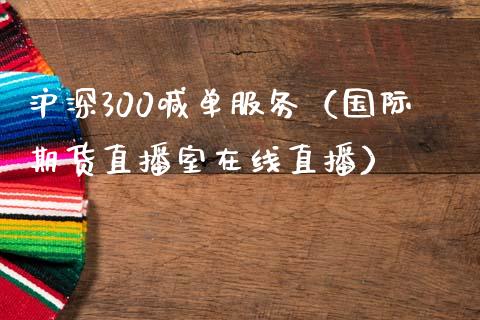 沪深300喊单服务（国际期货直播室在线直播）_https://www.liaoxian666.com_黄金期货开户_第1张