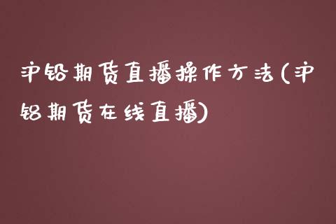 沪铅期货直播操作方法(沪铝期货在线直播)_https://www.liaoxian666.com_期货开户_第1张