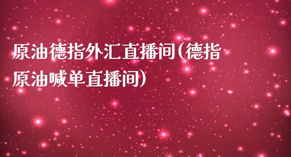 原油德指外汇直播间(德指原油喊单直播间)_https://www.liaoxian666.com_黄金期货开户_第1张