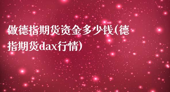 做德指期货资金多少钱(德指期货dax行情)_https://www.liaoxian666.com_原油期货开户_第1张