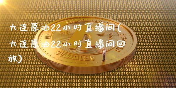 大连原油22小时直播间(大连原油22小时直播间回放)_https://www.liaoxian666.com_期货开户_第1张