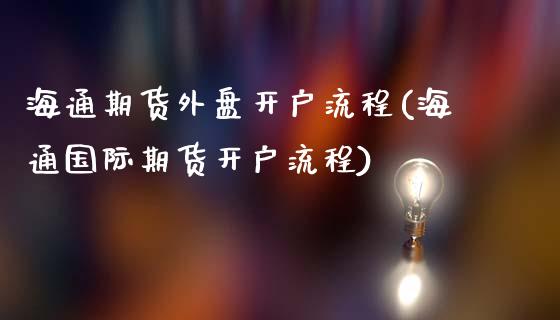 海通期货外盘开户流程(海通国际期货开户流程)_https://www.liaoxian666.com_恒指期货开户_第1张