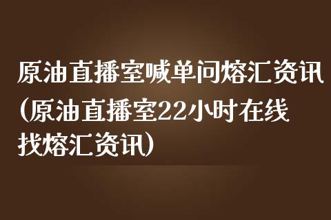 原油直播室喊单问熔汇资讯(原油直播室22小时在线找熔汇资讯)_https://www.liaoxian666.com_股指期货开户_第1张