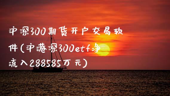 沪深300期货开户交易软件(沪港深300etf净流入288585万元)_https://www.liaoxian666.com_黄金期货开户_第1张