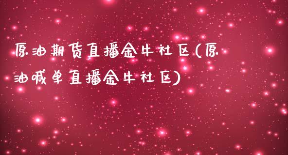 原油期货直播金牛社区(原油喊单直播金牛社区)_https://www.liaoxian666.com_黄金期货开户_第1张