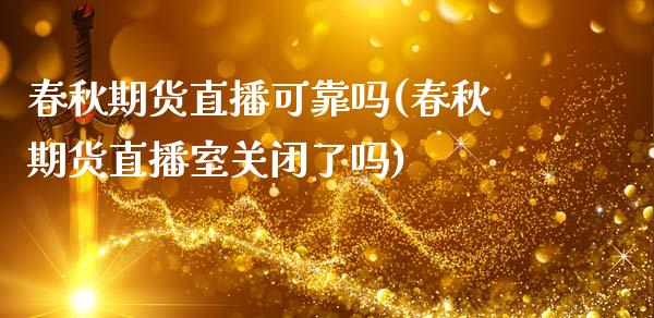 春秋期货直播可靠吗(春秋期货直播室关闭了吗)_https://www.liaoxian666.com_黄金期货开户_第1张