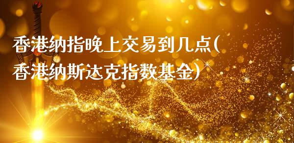 香港纳指晚上交易到几点(香港纳斯达克指数基金)_https://www.liaoxian666.com_期货开户_第1张