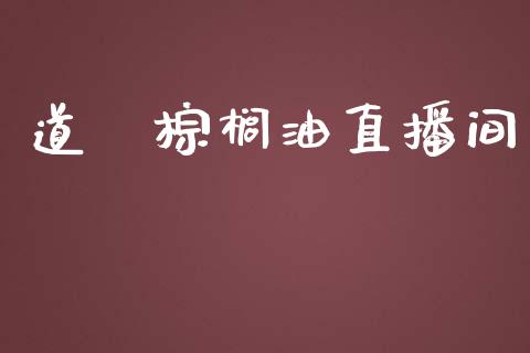 道冨棕榈油直播间_https://www.liaoxian666.com_恒指期货开户_第1张