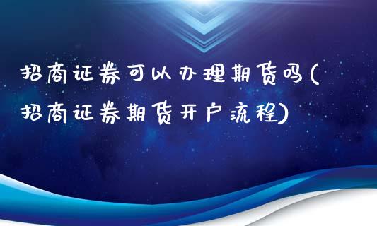 招商证券可以办理期货吗(招商证券期货开户流程)_https://www.liaoxian666.com_期货开户_第1张