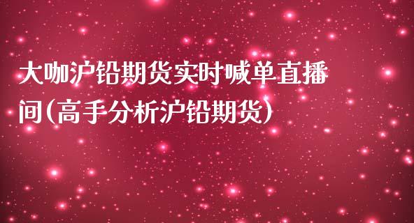 大咖沪铅期货实时喊单直播间(高手分析沪铅期货)_https://www.liaoxian666.com_原油期货开户_第1张