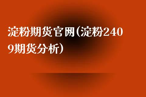 淀粉期货官网(淀粉2409期货分析)_https://www.liaoxian666.com_股指期货开户_第1张