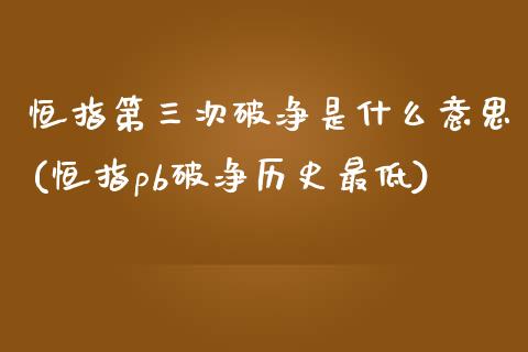 恒指第三次破净是什么意思(恒指pb破净历史最低)_https://www.liaoxian666.com_原油期货开户_第1张