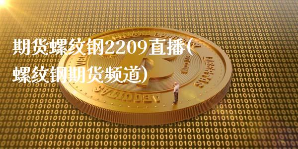 期货螺纹钢2209直播(螺纹钢期货频道)_https://www.liaoxian666.com_国际期货开户_第1张