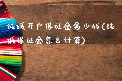 纯碱开户保证金多少钱(纯碱保证金怎么计算)_https://www.liaoxian666.com_股指期货开户_第1张