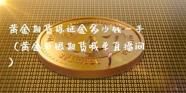 黄金期货保证金多少钱一手（黄金白银期货喊单直播间）_https://www.liaoxian666.com_期货开户_第1张