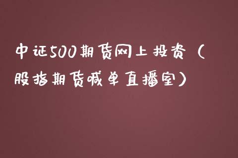 中证500期货网上投资（股指期货喊单直播室）_https://www.liaoxian666.com_黄金期货开户_第1张