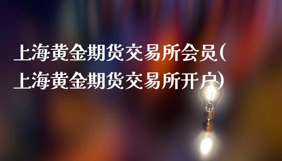 上海黄金期货交易所会员(上海黄金期货交易所开户)_https://www.liaoxian666.com_原油期货开户_第1张