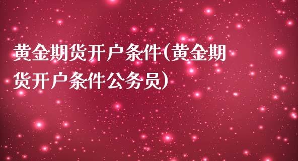 黄金期货开户条件(黄金期货开户条件公务员)_https://www.liaoxian666.com_恒指期货开户_第1张