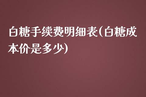 白糖手续费明细表(白糖成本价是多少)_https://www.liaoxian666.com_期货开户_第1张