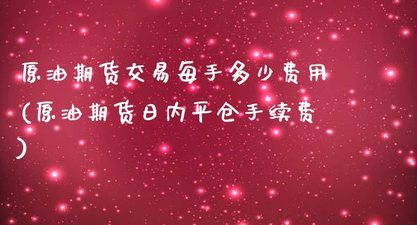 原油期货交易每手多少费用(原油期货日内平仓手续费)_https://www.liaoxian666.com_原油期货开户_第1张